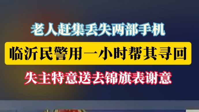 沂视频|老人赶集丢失两部手机，临沂民警用一小时帮其寻回