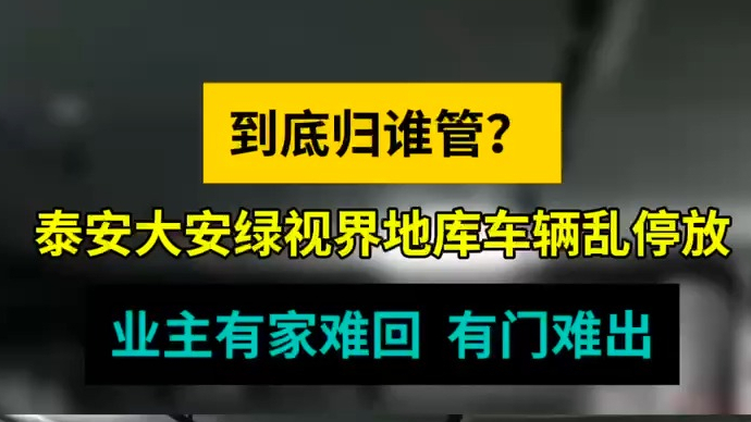 情报站|泰安大安绿视界地库乱停乱放！业主：到底归哪个部门管？