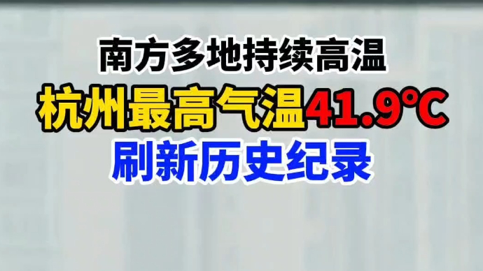 视频|南方多地持续高温，杭州最高气温41.9℃，刷新历史纪录