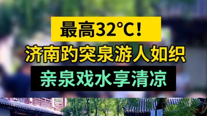 天气情报站|最高32℃！济南趵突泉游人如织，亲泉戏水享清凉