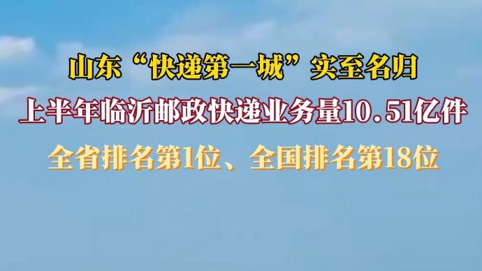 沂视频|山东“快递第一城”！临沂上半年快递业务量超10亿件