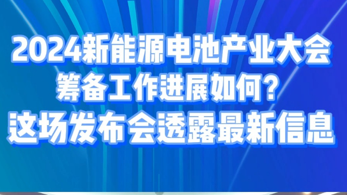 2024新能源电池产业大会筹备工作这场发布会透露最新信息