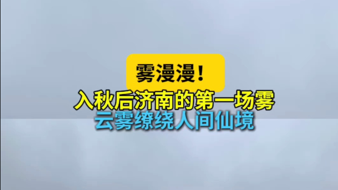 天气情报站|雾漫漫！入秋后济南的第一场雾，云雾缭绕人间仙境