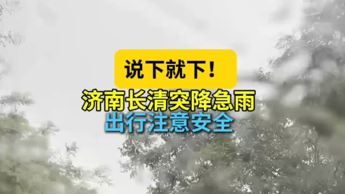 天气情报站|说下就下！济南长清突降急雨，出行注意安全