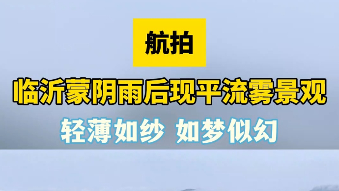 天气情报站|航拍！临沂蒙阴雨后现平流雾景观，轻薄如纱若隐若现