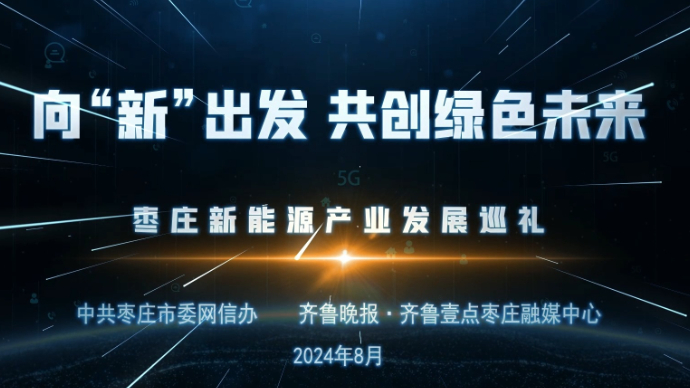 果然视频丨向新出发 共创绿色未来———枣庄新能源产业发展巡礼