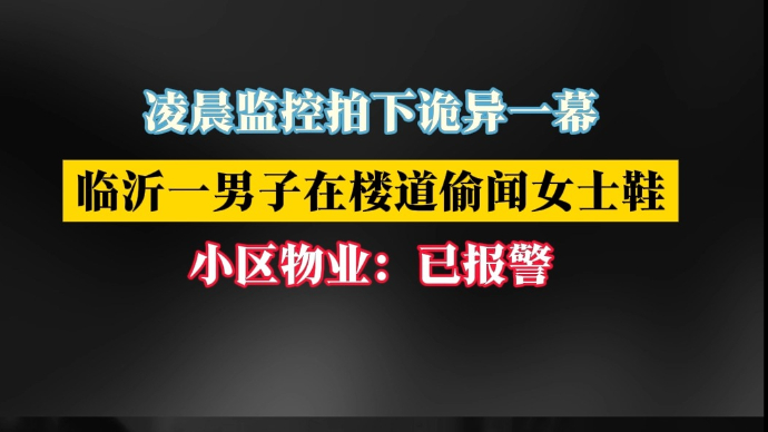 沂视频｜临沂一男子凌晨在楼道偷闻女士鞋，小区物业：已报警