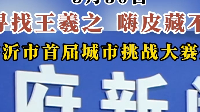 沂视频｜“寻找王羲之 嗨皮藏不住”临沂市首届城市挑战大赛来啦