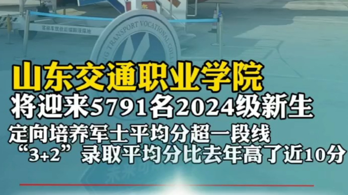 果然视频|山东交通职业学院将迎来5791名2024级新生