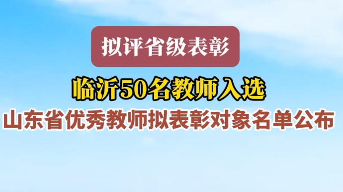 沂视频｜临沂50名教师上榜！山东省优秀教师拟表彰对象名单公布