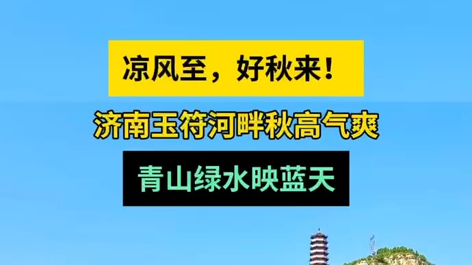 天气情报站|凉风至好秋来！济南玉符河秋高气爽，青山绿水映蓝天