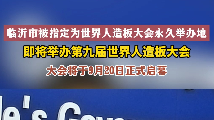 沂视频｜第九届世界人造板大会将于9月20日在临沂市举办