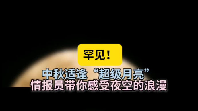 情报站|中秋适逢“超级月亮”，壹粉带你感受穿越时空的浪漫