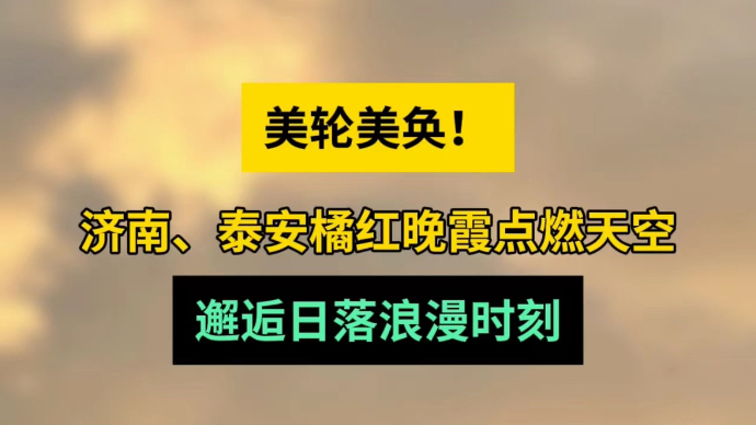 天气情报站|济南、泰安橘红晚霞点燃天空，邂逅日落浪漫时刻！