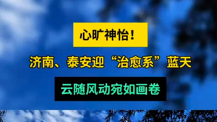 天气情报站|济南、泰安迎“治愈系”蓝天，云随风动宛如流动画卷