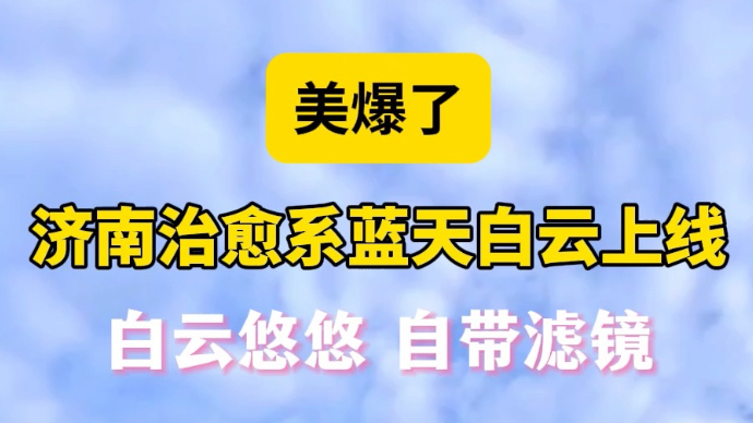 天气情报站|美爆了！济南治愈系蓝天白云上线，白云悠悠自带滤镜