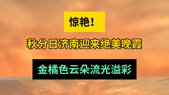 天气情报站|惊艳！秋分日济南迎来绝美晚霞，金橘色云朵流光溢彩