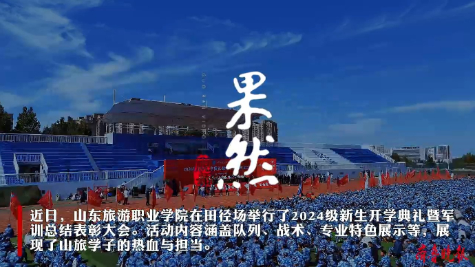 果然视频丨山东旅游职业学院举行新生开学典礼暨军训总结表彰大会