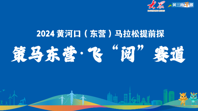 策马东营·飞“阅”赛道|2024黄河口（东营）马拉松提前探
