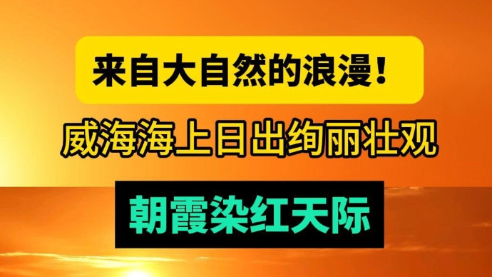 天气情报站|大自然的浪漫！威海海上日出绚丽壮观，朝霞染红天际