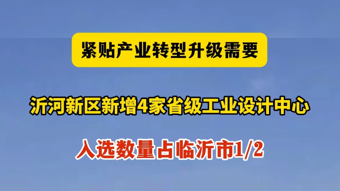 沂视频丨临沂市沂河新区新增4家省级工业设计中心