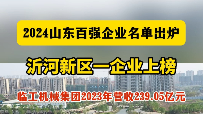 沂视频丨2024山东百强企业名单出炉，沂河新区一企业上榜