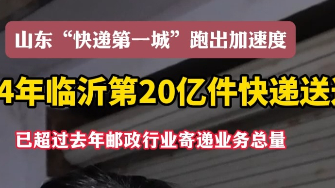 沂视频丨创纪录！2024年临沂第20亿件快递送达