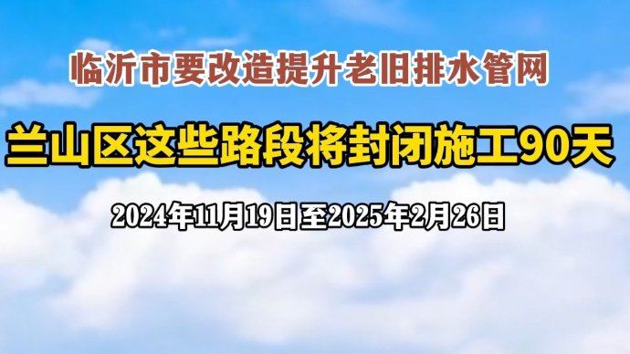 沂视频｜临沂市改造提升老旧排水管网，这些路段将封闭施工90天