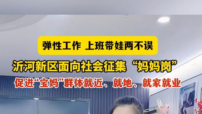 沂视频丨上班带娃两不误！临沂沂河新区面向社会征集“妈妈岗”