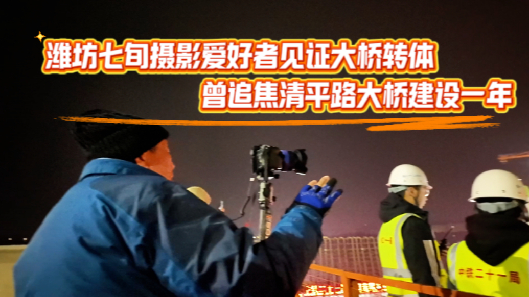 果然视频|追焦清平路大桥建设一年，七旬摄影爱好者见证大桥转体