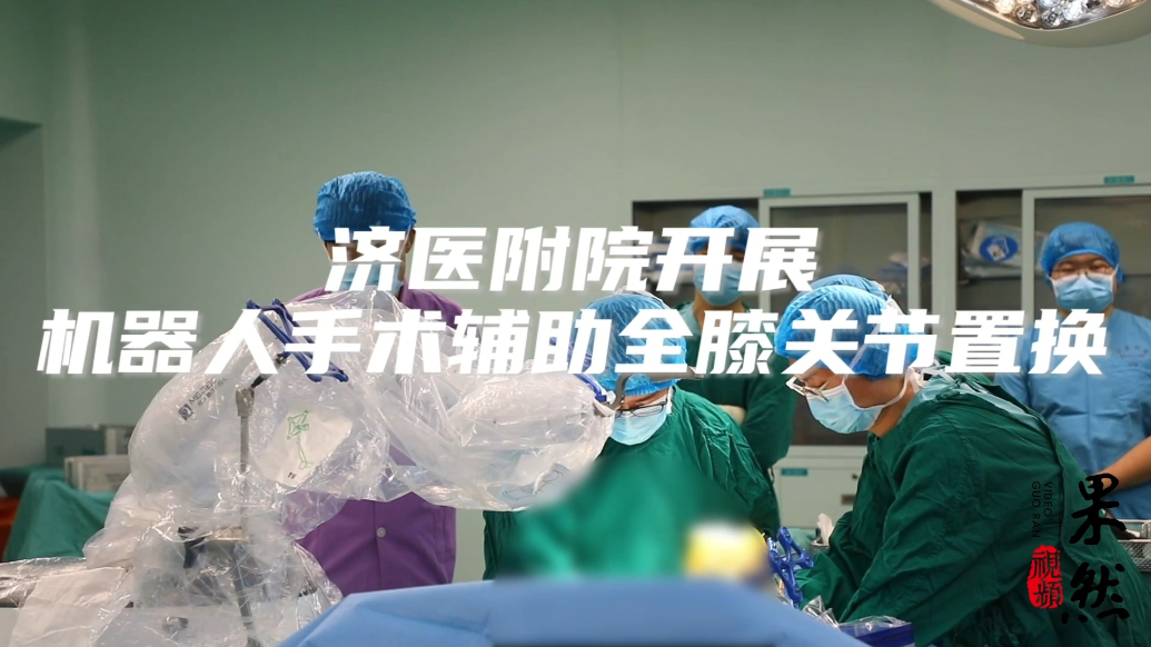 果然视频|济医附院成功开展机器人手术辅助全膝关节置换    