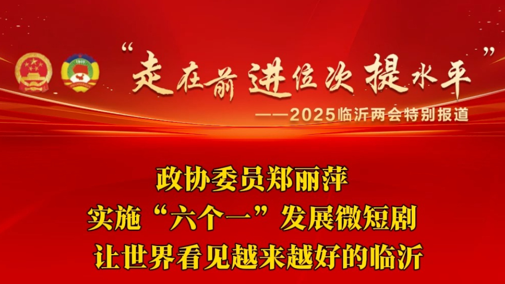 两会声音丨临沂市政协委员郑丽萍：用微短剧讲好临沂故事