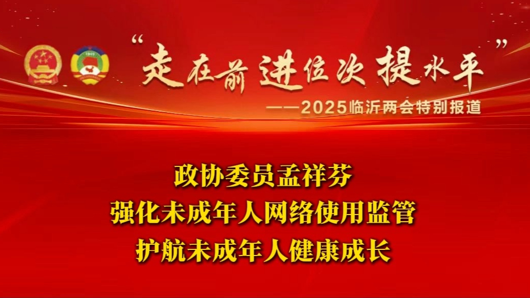两会声音｜临沂市政协委员孟祥芬：筑牢“网络的墙”守护未成年人