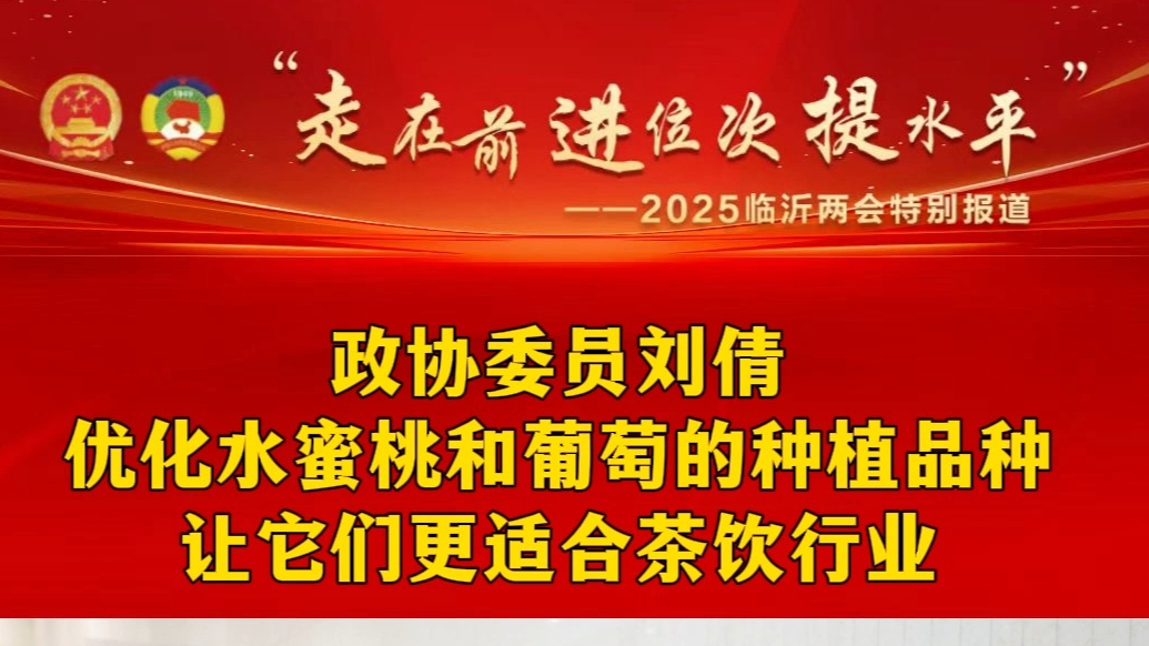 两会声音｜临沂市政协委员刘倩：优化水蜜桃和葡萄种植品种