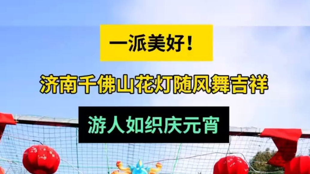 情报站|一派美好！济南千佛山花灯随风舞吉祥，游人如织庆元宵