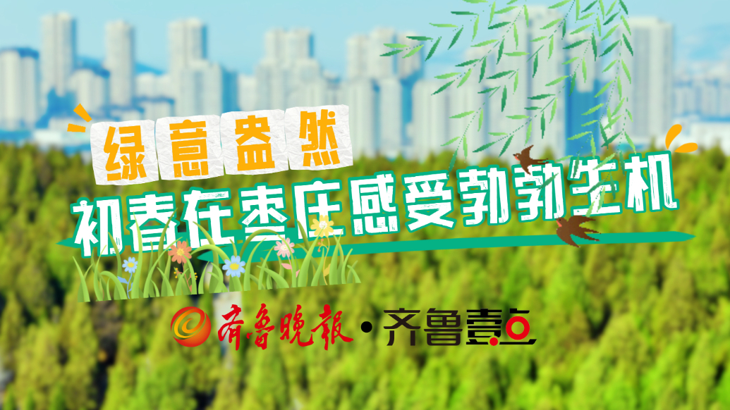 绿意盎然，初春在枣庄感受勃勃生机