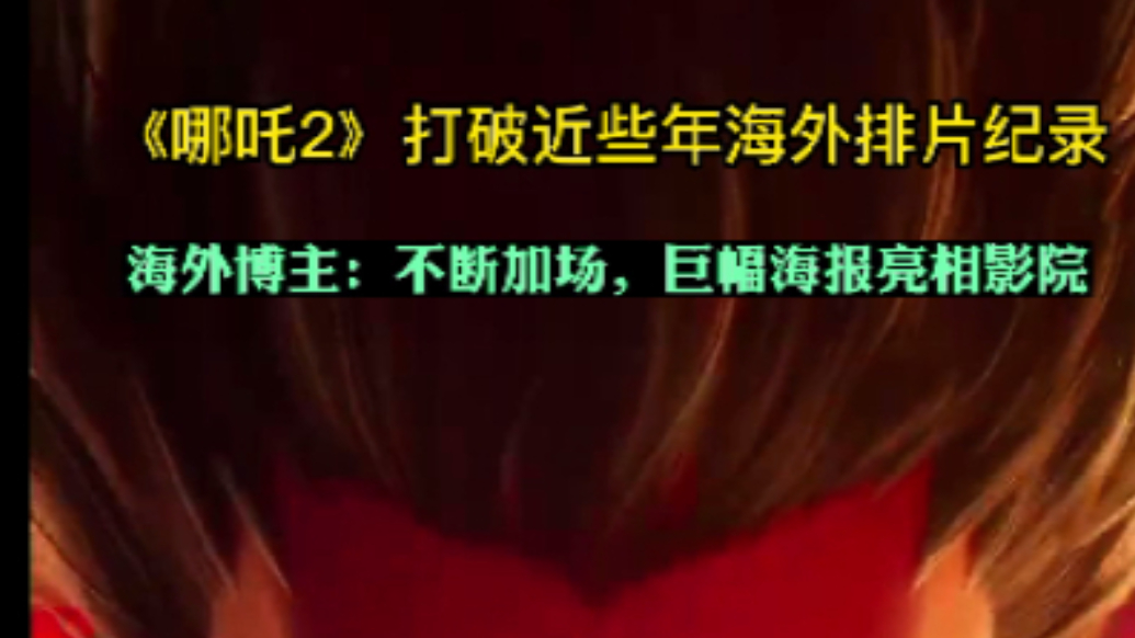 果然视频|《哪吒2》破近些年海外排片纪录，海外博主：不断加场