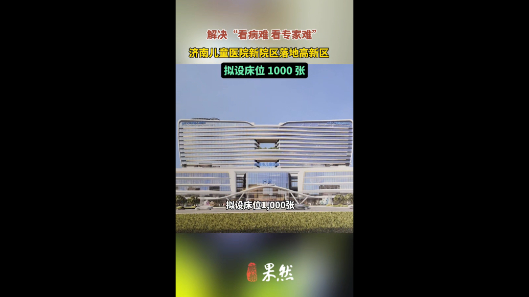 果然视频|设1000张床位，济南市儿童医院新院计划明年底完工