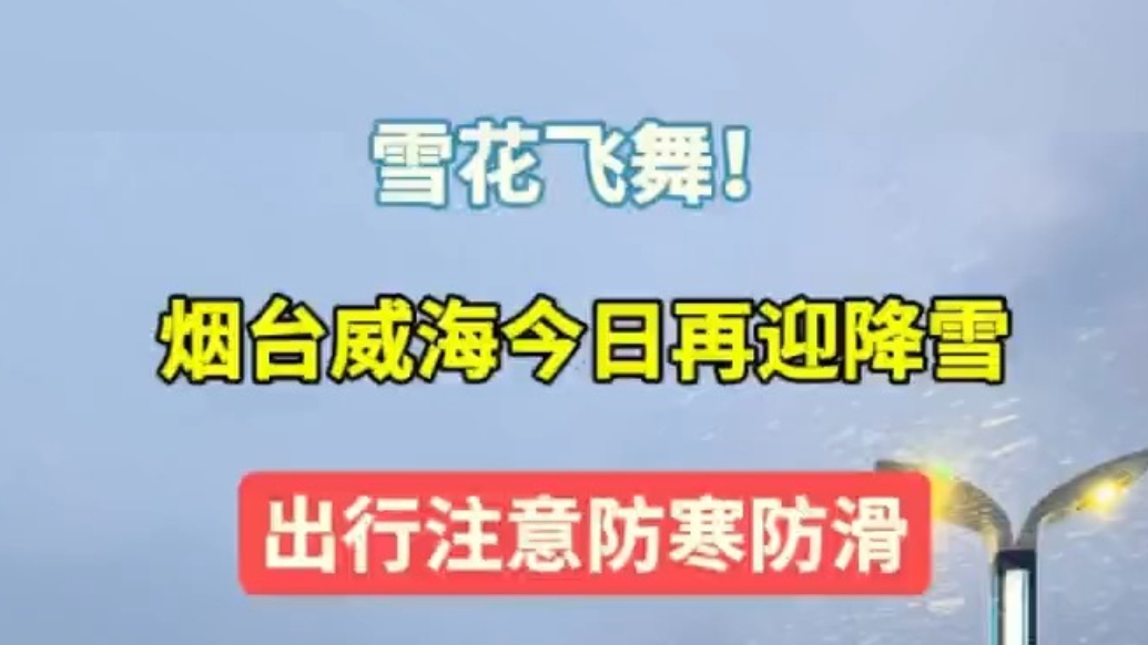 天气情报站|雪花飞舞！烟台威海今日再迎降雪，出行注意防寒防滑
