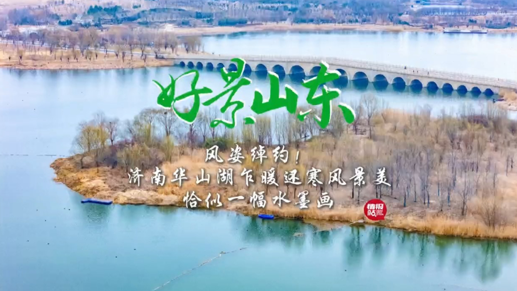 果然视频·好景山东|济南华山湖乍暖还寒风景美，恰似一幅水墨画