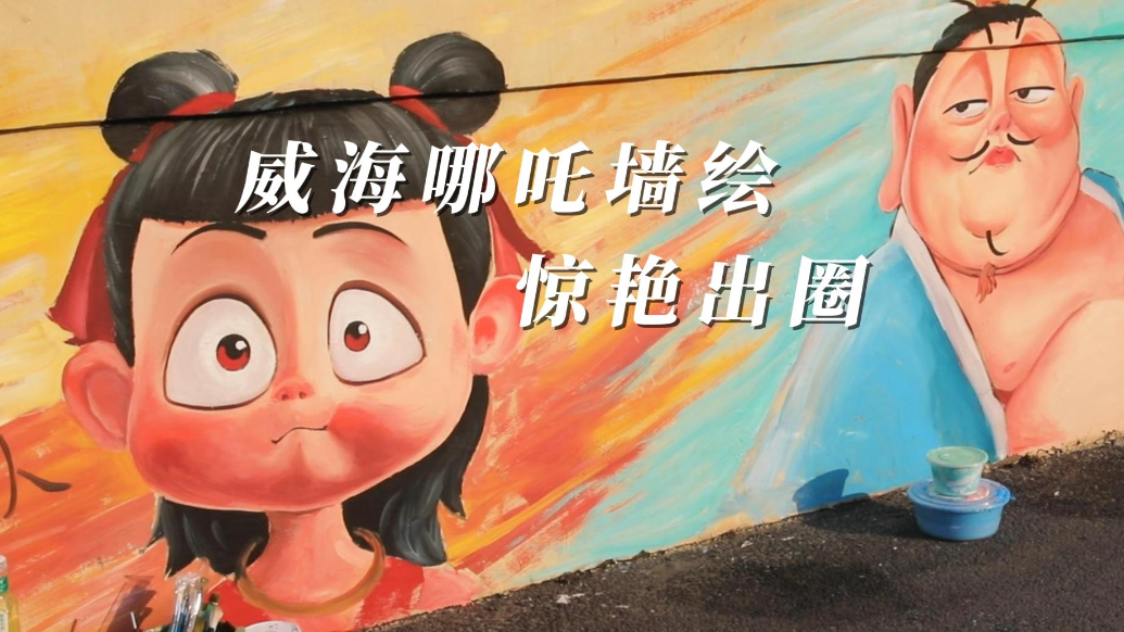 果然视频丨国漫风来袭！威海哪吒墙绘惊艳出圈