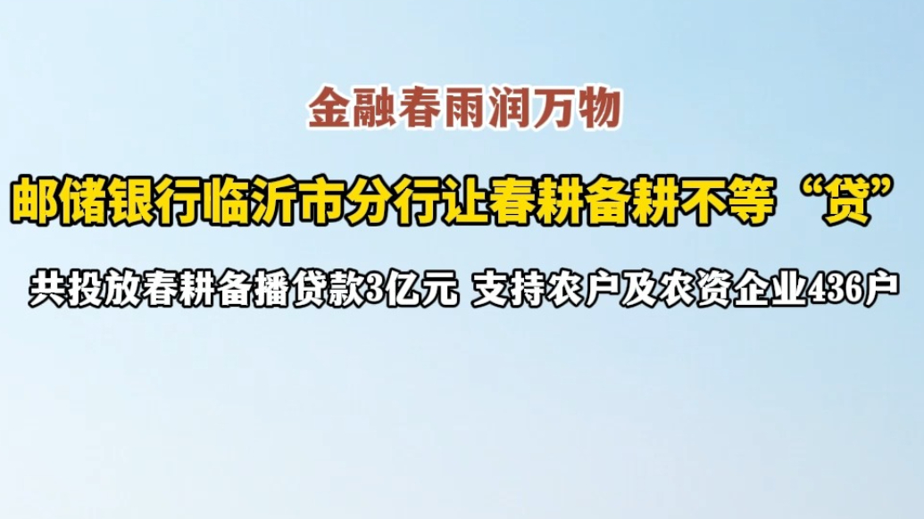 果然视频|邮储银行临沂市分行让春耕备耕不等“贷”