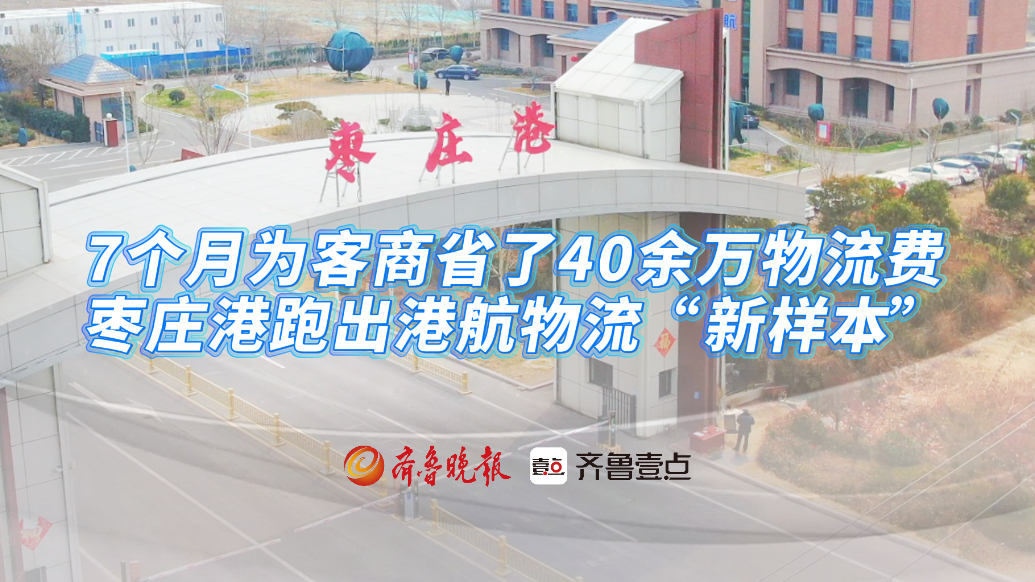 7个月为客商省了40余万物流费，枣庄港跑出港航物流“新样本”