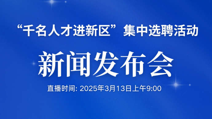 壹直播｜“千名人才进新区”集中选聘活动新闻发布会