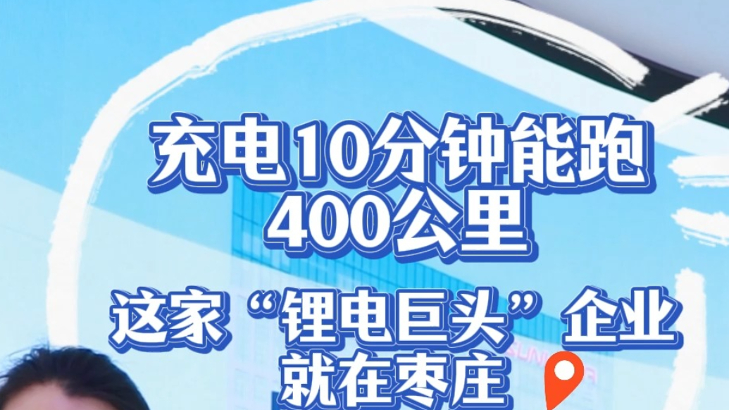 充电10分钟能跑400公里 这家“锂电巨头”企业就在枣庄