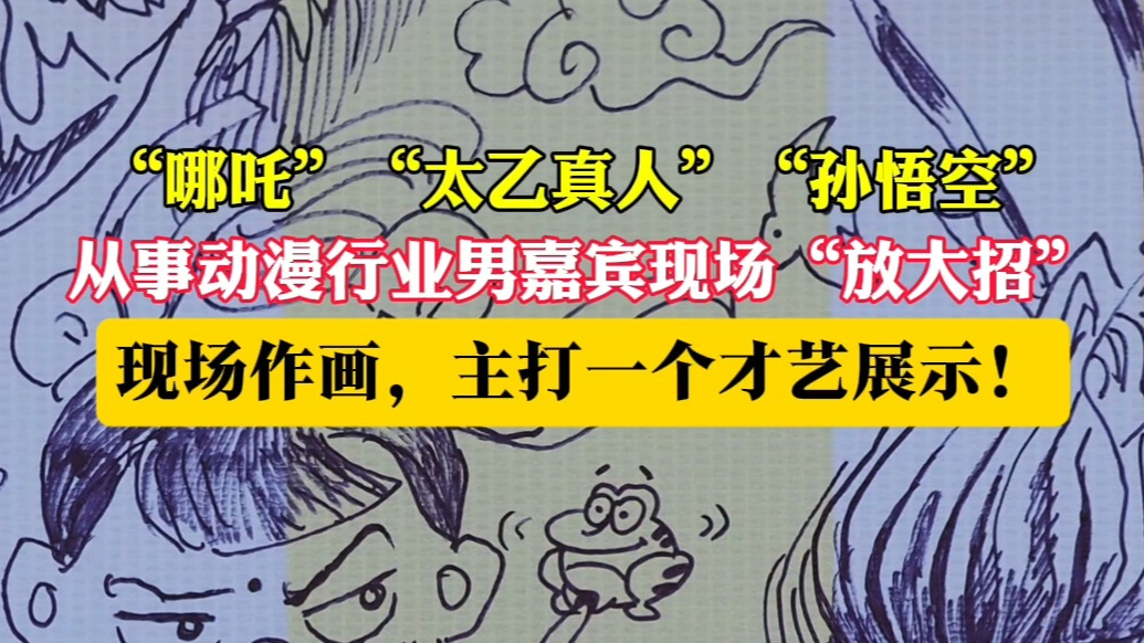 果然视频|上大招！男嘉宾现场画“哪吒”，主打一个才艺展示