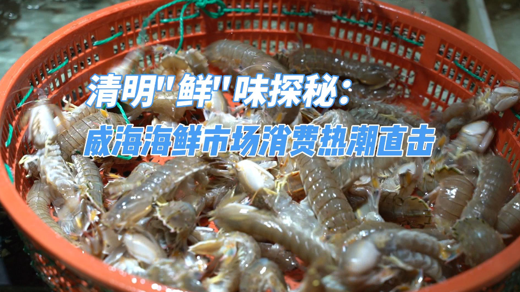 果然视频丨清明"鲜"味探秘：威海海鲜市场消费热潮直击