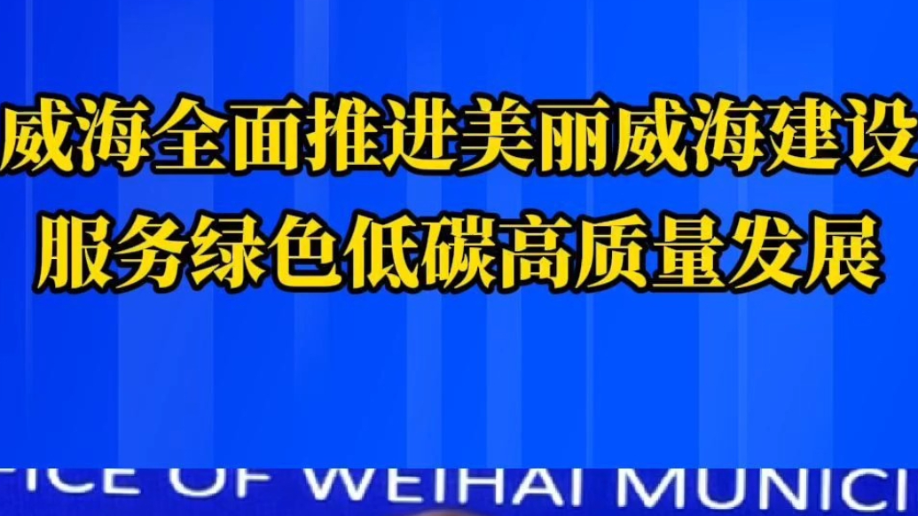 果然视频丨威海全面推进美丽威海建设，服务绿色低碳高质量发展