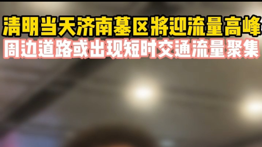 果然视频丨清明当天济南墓区将迎流量高峰，周边道路或现短时拥堵