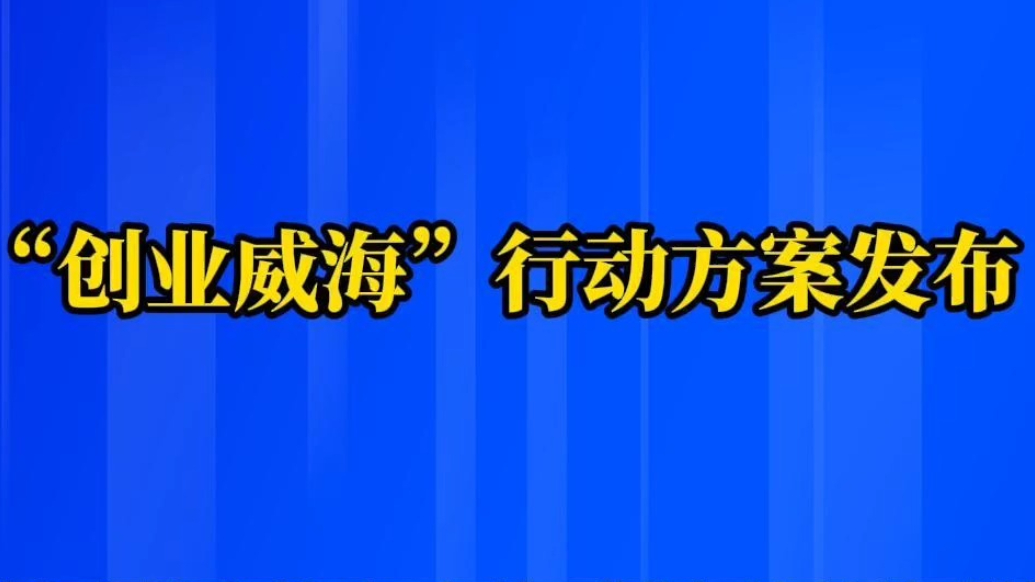 果然视频丨“创业威海”行动方案发布